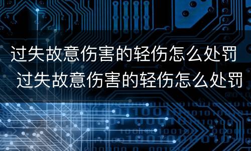 过失故意伤害的轻伤怎么处罚 过失故意伤害的轻伤怎么处罚