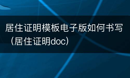 居住证明模板电子版如何书写（居住证明doc）