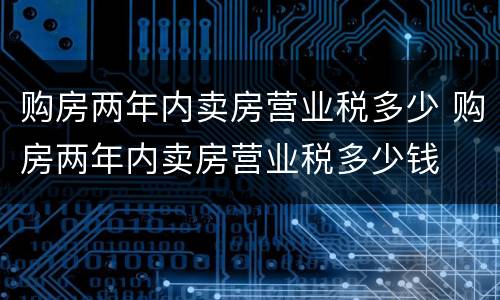 购房两年内卖房营业税多少 购房两年内卖房营业税多少钱