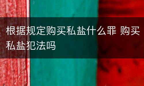 根据规定购买私盐什么罪 购买私盐犯法吗