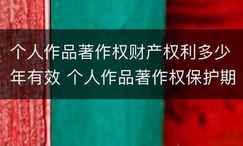 个人作品著作权财产权利多少年有效 个人作品著作权保护期限为多少年