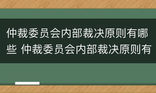 仲裁委员会内部裁决原则有哪些 仲裁委员会内部裁决原则有哪些