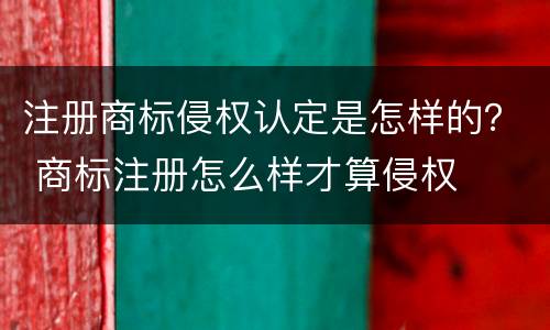 注册商标侵权认定是怎样的？ 商标注册怎么样才算侵权