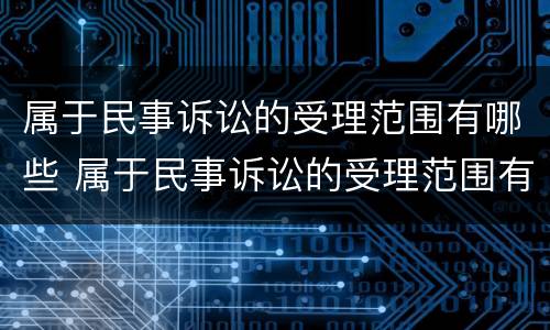 属于民事诉讼的受理范围有哪些 属于民事诉讼的受理范围有哪些