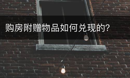 购房附赠物品如何兑现的？