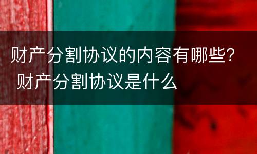 财产分割协议的内容有哪些？ 财产分割协议是什么