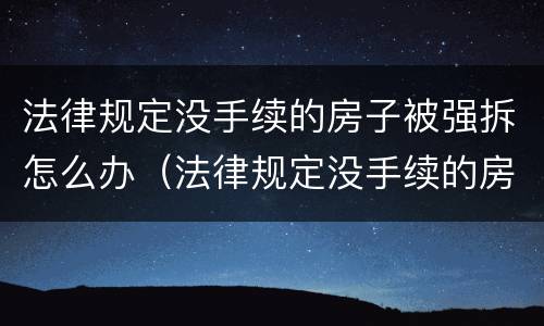 法律规定没手续的房子被强拆怎么办（法律规定没手续的房子被强拆怎么办理）
