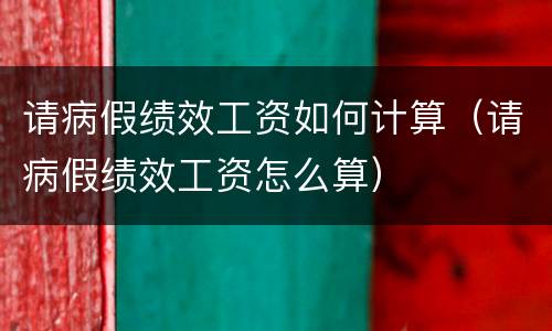 请病假绩效工资如何计算（请病假绩效工资怎么算）