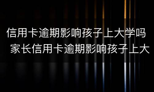 信用卡逾期影响孩子上大学吗 家长信用卡逾期影响孩子上大学吗