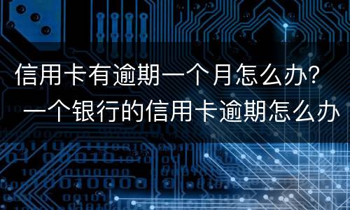 信用卡有逾期一个月怎么办？ 一个银行的信用卡逾期怎么办