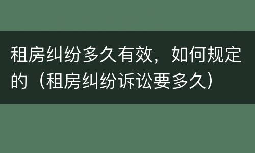 租房纠纷多久有效，如何规定的（租房纠纷诉讼要多久）