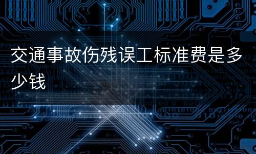 交通事故伤残误工标准费是多少钱
