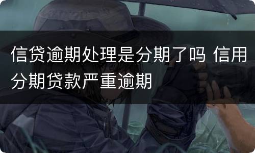 信贷逾期处理是分期了吗 信用分期贷款严重逾期