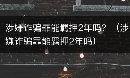 涉嫌诈骗罪能羁押2年吗？（涉嫌诈骗罪能羁押2年吗）