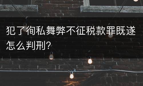 犯了徇私舞弊不征税款罪既遂怎么判刑?