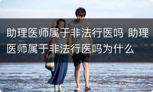 助理医师属于非法行医吗 助理医师属于非法行医吗为什么
