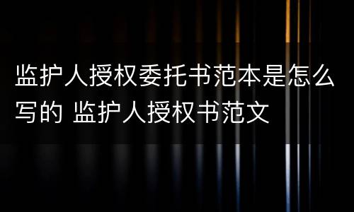 监护人授权委托书范本是怎么写的 监护人授权书范文