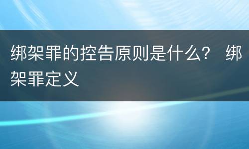 绑架罪的控告原则是什么？ 绑架罪定义