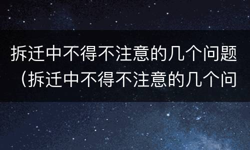 拆迁中不得不注意的几个问题（拆迁中不得不注意的几个问题有哪些）