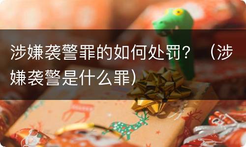 涉嫌袭警罪的如何处罚？（涉嫌袭警是什么罪）