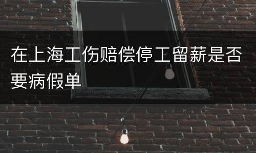 在上海工伤赔偿停工留薪是否要病假单
