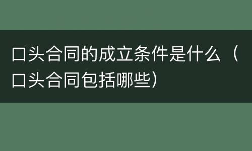 口头合同的成立条件是什么（口头合同包括哪些）