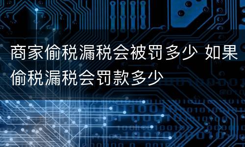 商家偷税漏税会被罚多少 如果偷税漏税会罚款多少