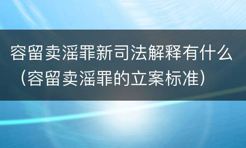 容留卖滛罪新司法解释有什么（容留卖滛罪的立案标准）