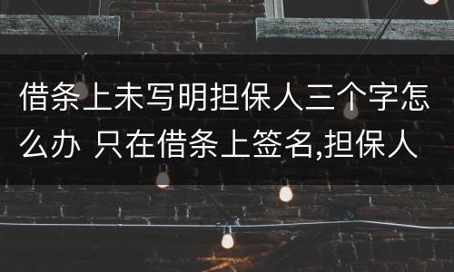 借条上未写明担保人三个字怎么办 只在借条上签名,担保人三个字是别人写的