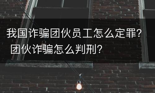 我国诈骗团伙员工怎么定罪？ 团伙诈骗怎么判刑?