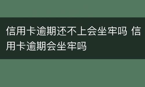信用卡逾期还不上会坐牢吗 信用卡逾期会坐牢吗