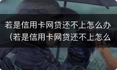 若是信用卡网贷还不上怎么办（若是信用卡网贷还不上怎么办呢）
