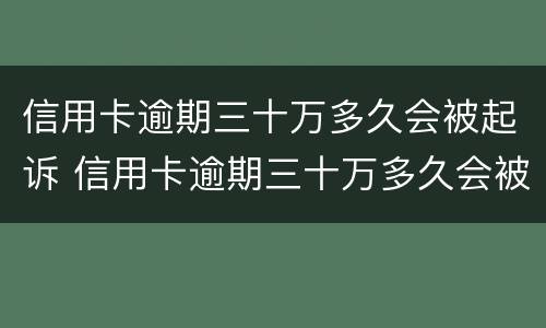 信用卡逾期三十万多久会被起诉 信用卡逾期三十万多久会被起诉呢