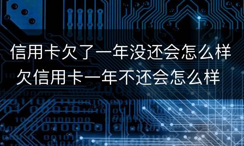 信用卡欠了一年没还会怎么样 欠信用卡一年不还会怎么样