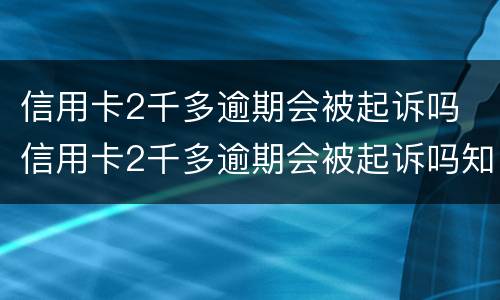 信用卡2千多逾期会被起诉吗 信用卡2千多逾期会被起诉吗知乎