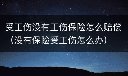 受工伤没有工伤保险怎么赔偿（没有保险受工伤怎么办）