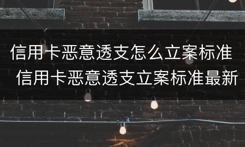 信用卡恶意透支怎么立案标准 信用卡恶意透支立案标准最新司法解释
