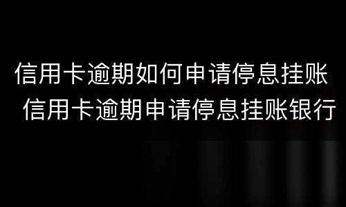 信用卡逾期如何申请停息挂账 信用卡逾期申请停息挂账银行不同意怎么办