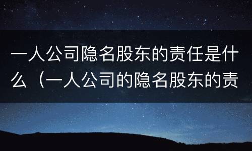 一人公司隐名股东的责任是什么（一人公司的隐名股东的责任承担问题）