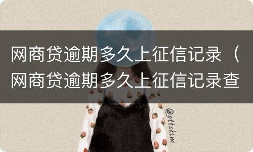 网商贷逾期多久上征信记录（网商贷逾期多久上征信记录查询）