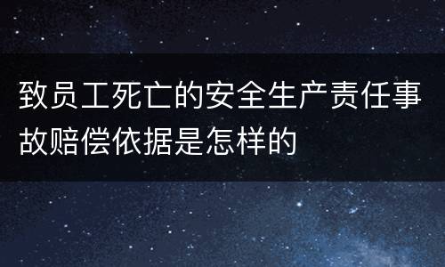 致员工死亡的安全生产责任事故赔偿依据是怎样的