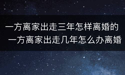 一方离家出走三年怎样离婚的 一方离家出走几年怎么办离婚