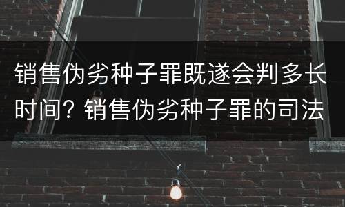 销售伪劣种子罪既遂会判多长时间? 销售伪劣种子罪的司法认定