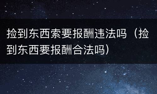 捡到东西索要报酬违法吗（捡到东西要报酬合法吗）