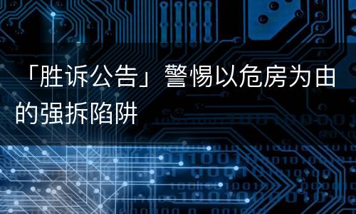 「胜诉公告」警惕以危房为由的强拆陷阱