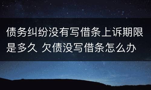 债务纠纷没有写借条上诉期限是多久 欠债没写借条怎么办