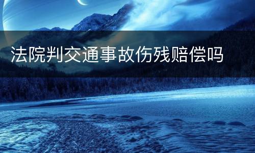 法院判交通事故伤残赔偿吗