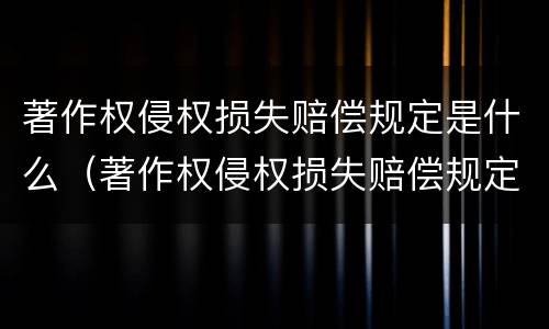 著作权侵权损失赔偿规定是什么（著作权侵权损失赔偿规定是什么意思）