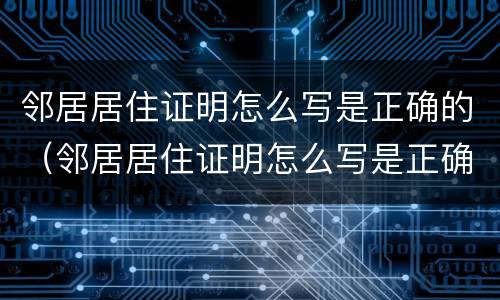 邻居居住证明怎么写是正确的（邻居居住证明怎么写是正确的图片）
