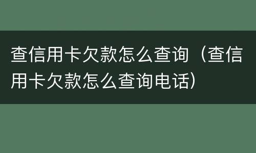 查信用卡欠款怎么查询（查信用卡欠款怎么查询电话）